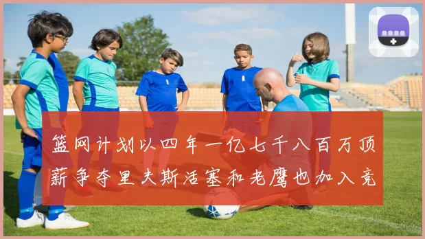 篮网计划以四年一亿七千八百万顶薪争夺里夫斯活塞和老鹰也加入竞标行列