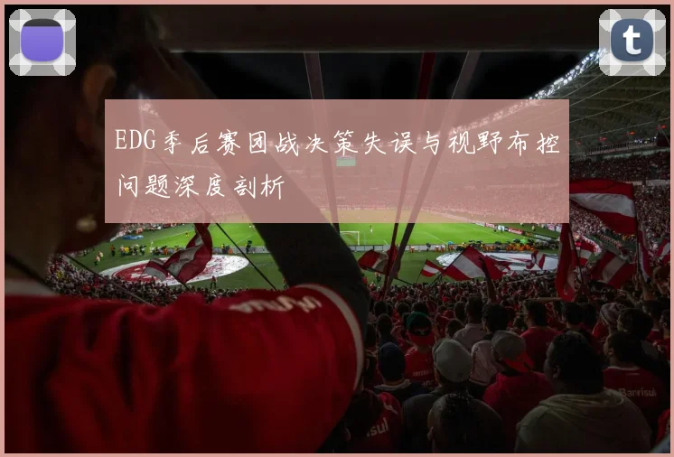EDG季后赛团战决策失误与视野布控问题深度剖析